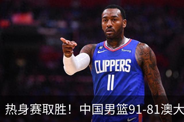 热身赛取胜！中国男篮91-81澳大利亚！王俊杰闪耀全场
